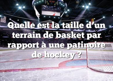 Quelle est la taille d’un terrain de basket par rapport à une patinoire de hockey ?
